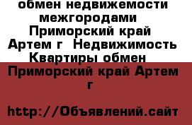 обмен недвижемости межгородами - Приморский край, Артем г. Недвижимость » Квартиры обмен   . Приморский край,Артем г.